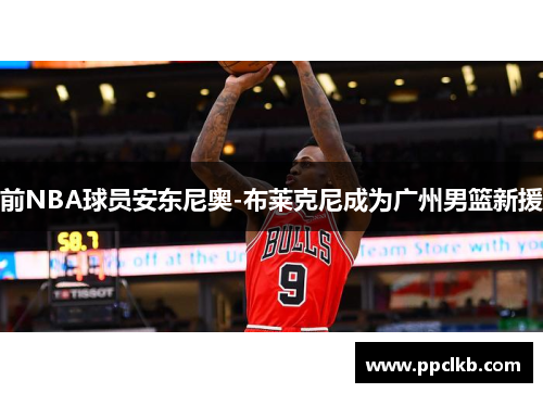 前NBA球员安东尼奥-布莱克尼成为广州男篮新援